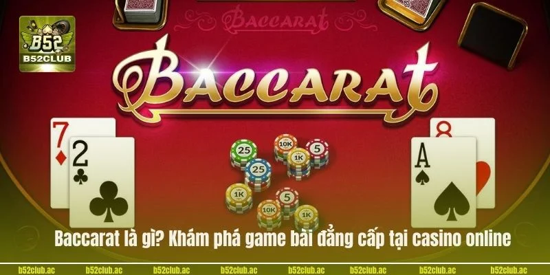 Baccarat Là Gì? Khám Phá Game Bài Đẳng Cấp #1 Tại B52