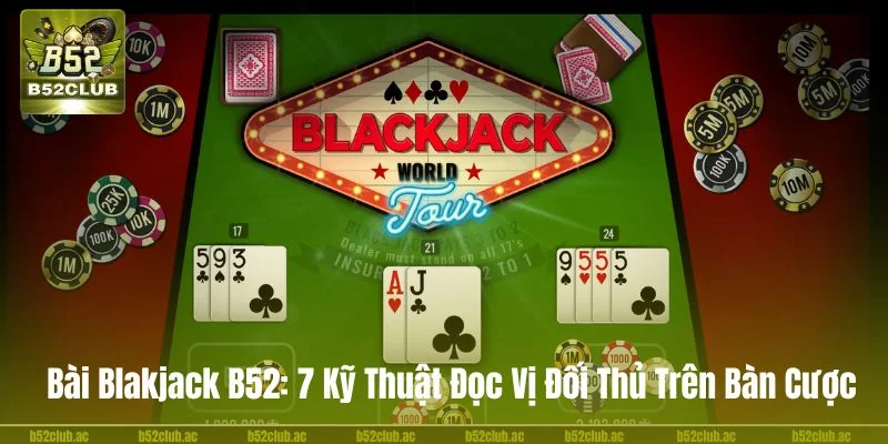Bài Blackjack B52: 6 Kỹ Thuật Đọc Vị Đối Thủ Trên Bàn Cược
