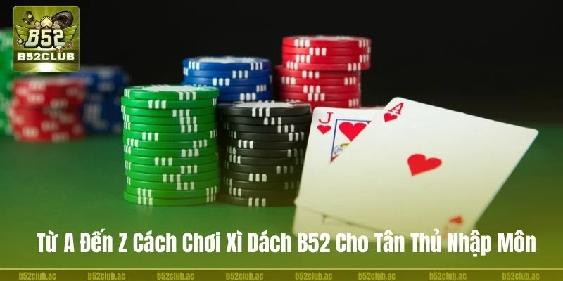 Từ A Đến Z Cách Chơi Xì Dách B52 Cho Tân Thủ Nhập Môn