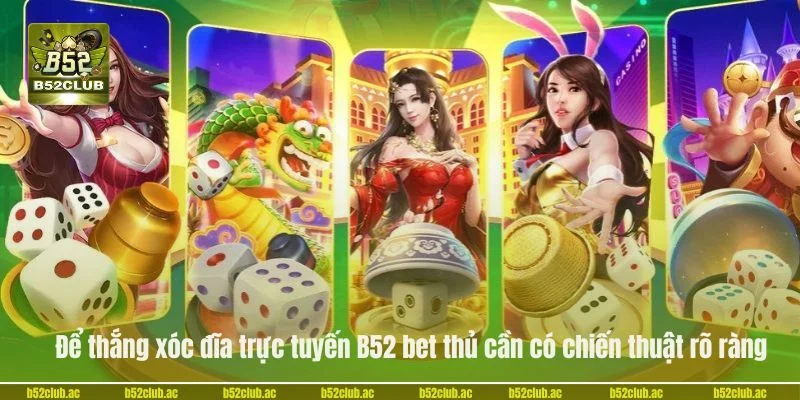 Để thắng xóc đĩa trực tuyến B52 bet thủ cần có chiến thuật rõ ràng.