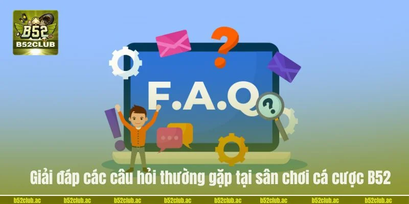 Giải đáp các câu hỏi thường gặp tại sân chơi cá cược B52.