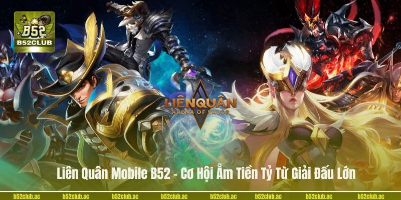 Liên Quân Mobile B52 - Cơ Hội Ẵm Tiền Tỷ Từ Giải Đấu Lớn