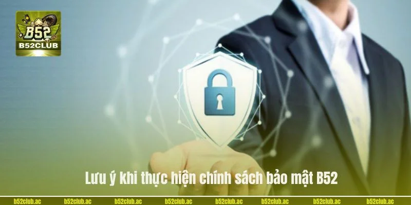 Lưu ý khi thực hiện chính sách bảo mật B52.