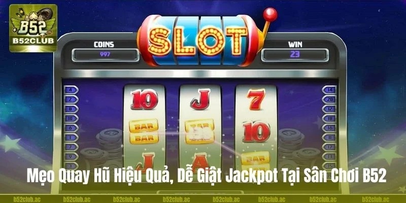 Mẹo Quay Hũ Hiệu Quả, Dễ Giật Jackpot Tại Sân Chơi B52