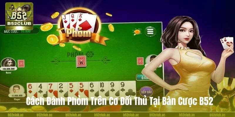 Cách Đánh Phỏm Trên Cơ Đối Thủ Tại Bàn Cược B52