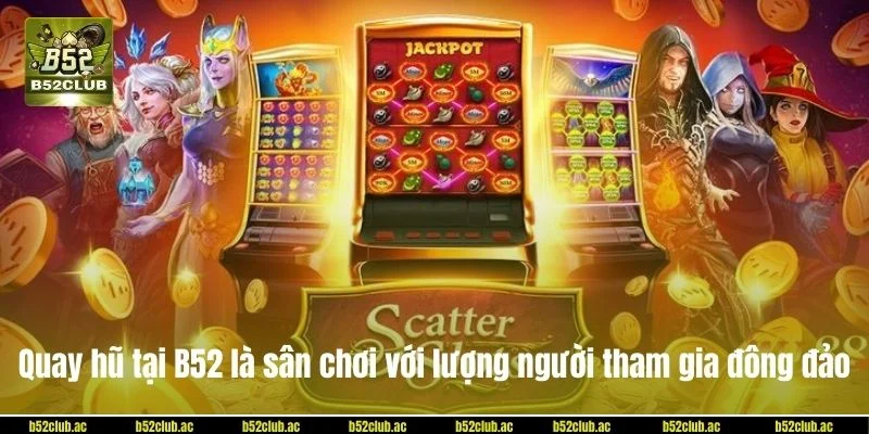 Quay hũ tại B52 là sân chơi bạc tỷ với lượng người tham gia đông đảo.